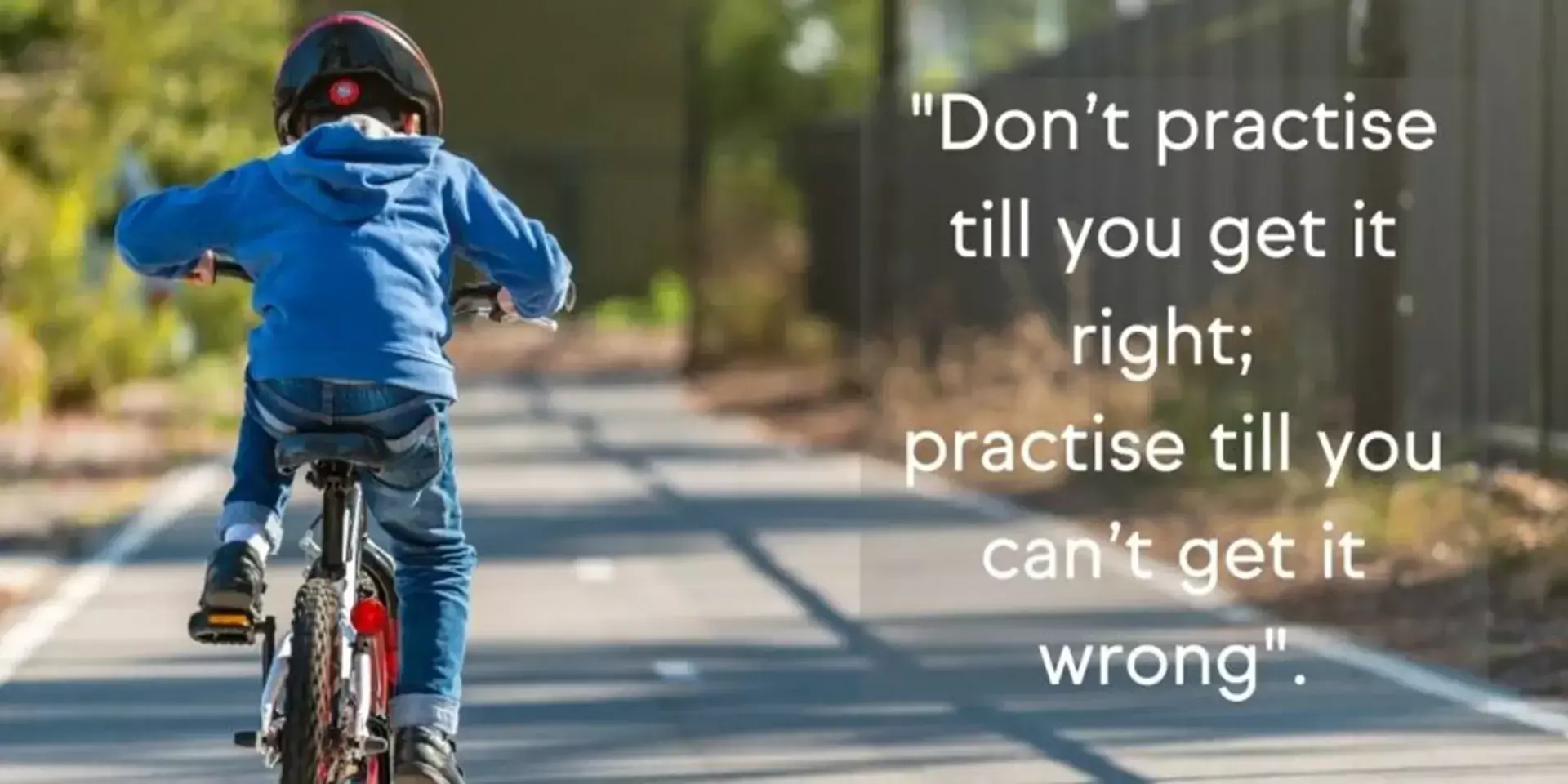 a small boy riding a bike next to the quote don't practice till you get it right practise till you cant get it wrong